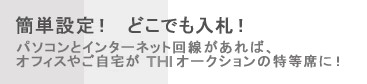 簡単設定！  どこでも入札！ パソコンとインターネット回線があれば、オフィスやご自宅がプレミアオークションの特等席に！